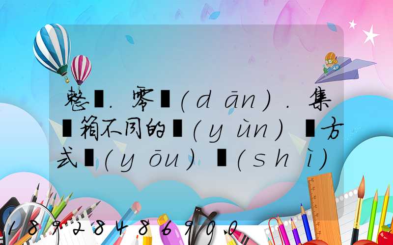 整車.零擔(dān).集裝箱不同的運(yùn)輸方式優(yōu)勢(shì)各是什么