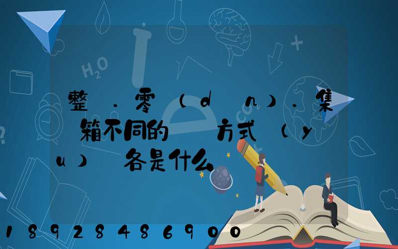 整車.零擔(dān).集裝箱不同的運輸方式優(yōu)勢各是什么