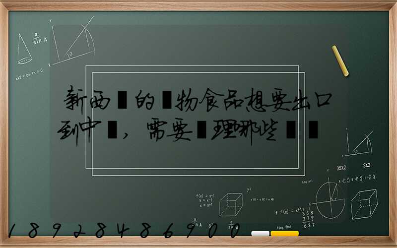 新西蘭的寵物食品想要出口到中國,需要辦理哪些資質