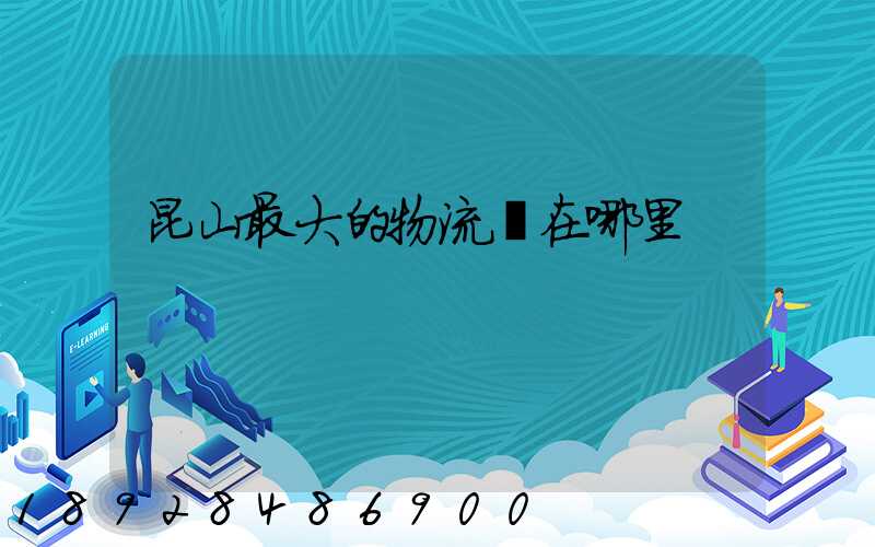 昆山最大的物流園在哪里