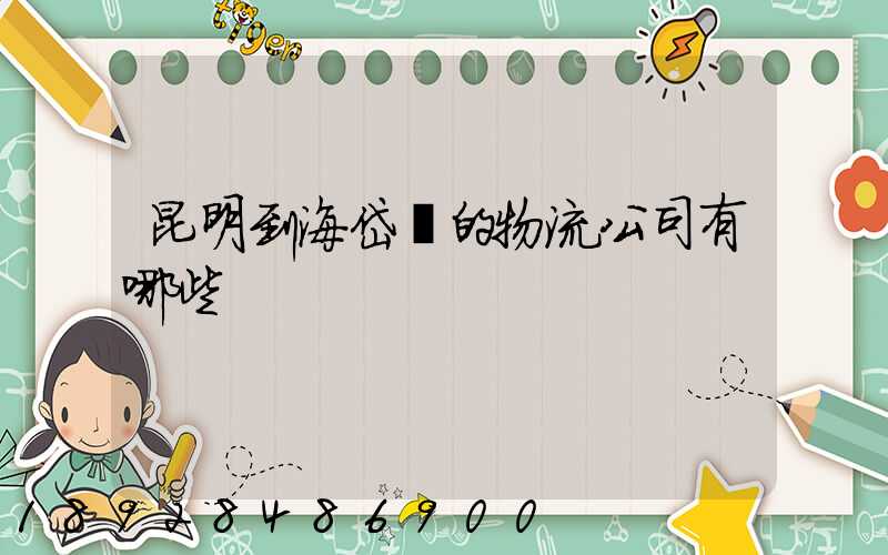 昆明到海岱鎮的物流公司有哪些