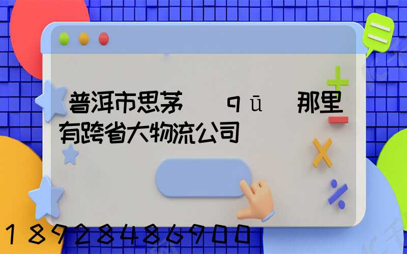 普洱市思茅區(qū)那里有跨省大物流公司