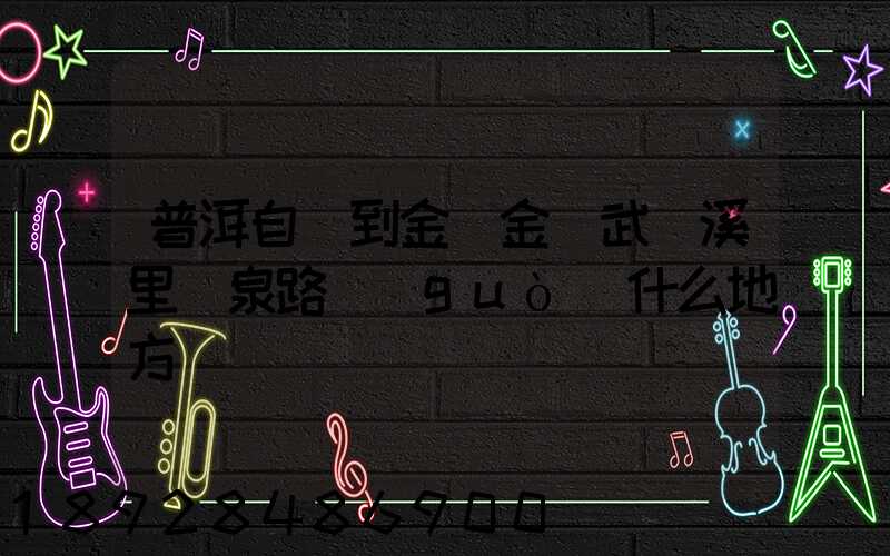 普洱自駕到金華金華武義溪里溫泉路過(guò)什么地方