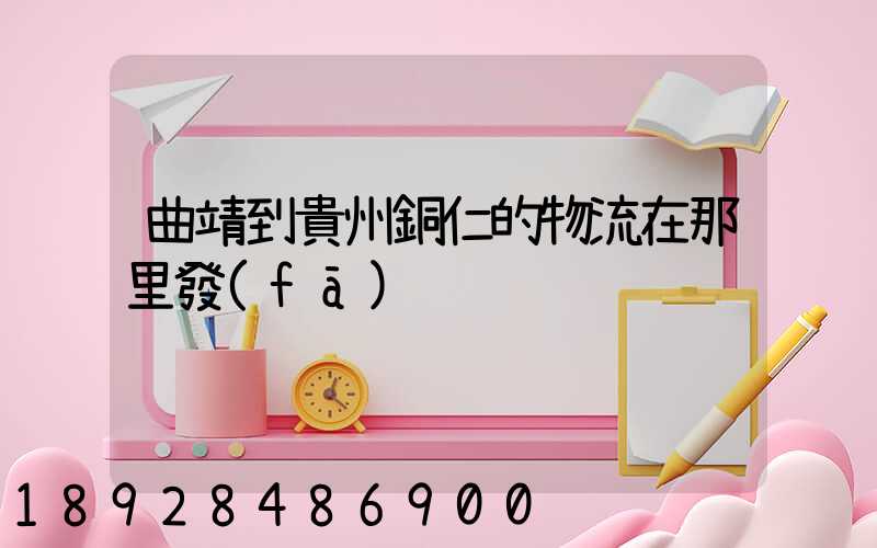 曲靖到貴州銅仁的物流在那里發(fā)