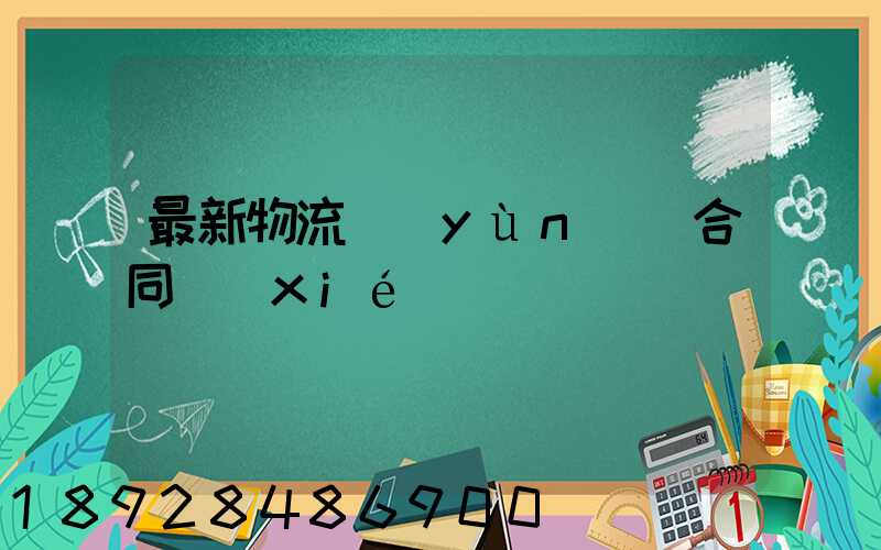 最新物流運(yùn)輸合同協(xié)議書