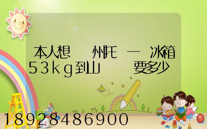 本人想從蘇州托運一電冰箱53kg到山東棗莊要多少錢