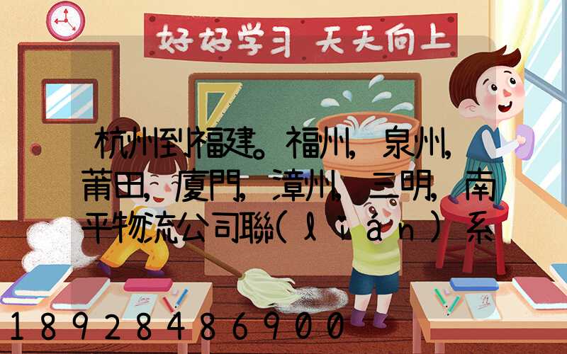 杭州到福建。福州,泉州,莆田,廈門,漳州,三明,南平物流公司聯(lián)系。。