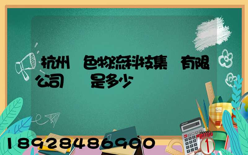 杭州綠色物流科技集團有限公司電話是多少
