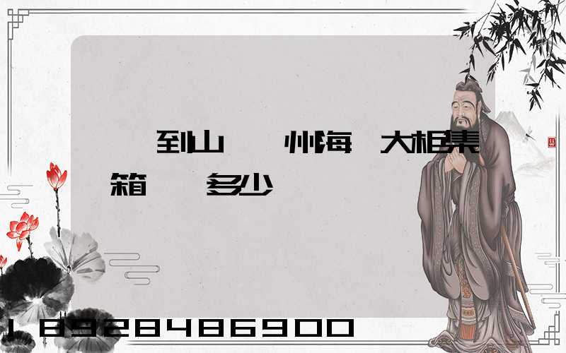 東莞到山東膠州海運大柜集裝箱運費多少錢