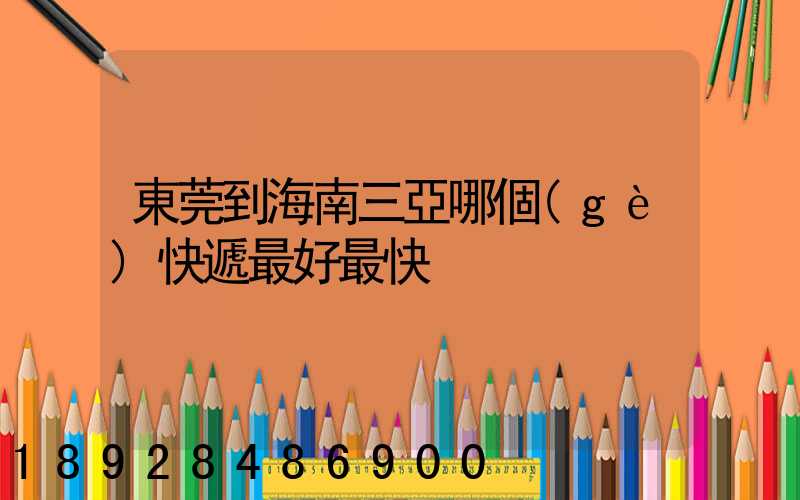 東莞到海南三亞哪個(gè)快遞最好最快