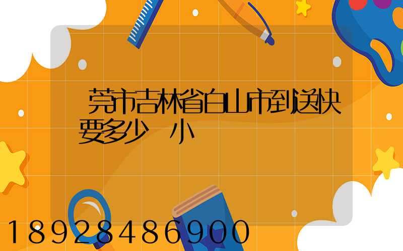 東莞市吉林省白山市到送快遞要多少個小時