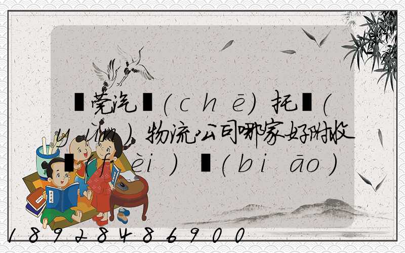 東莞汽車(chē)托運(yùn)物流公司哪家好附收費(fèi)標(biāo)準(zhǔn)