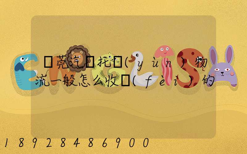 東莞汽車托運(yùn)物流一般怎么收費(fèi)的