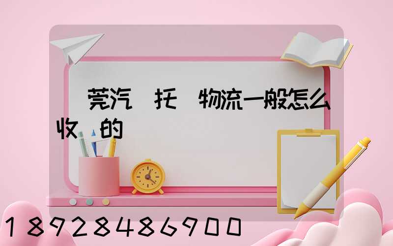 東莞汽車托運物流一般怎么收費的