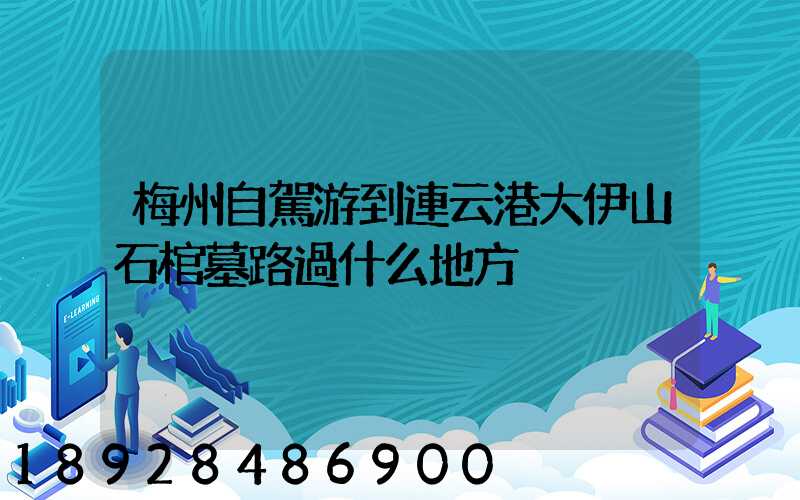 梅州自駕游到連云港大伊山石棺墓路過什么地方
