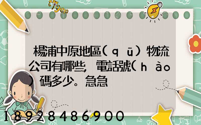 楊浦中原地區(qū)物流公司有哪些,電話號(hào)碼多少。急急
