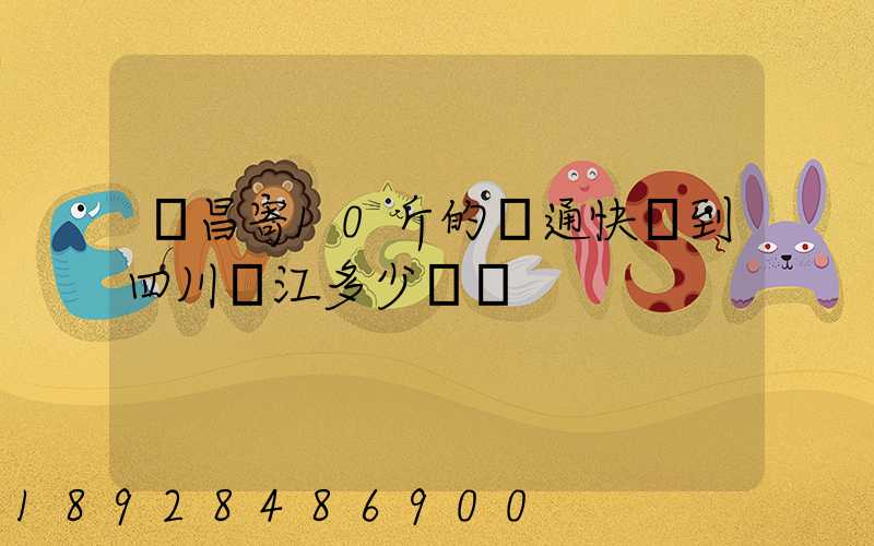 樂昌寄10斤的圓通快遞到四川內江多少郵錢