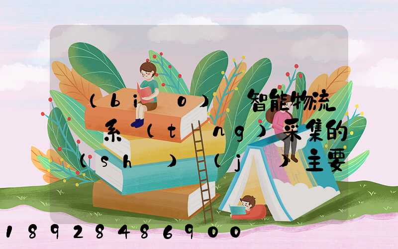 標(biāo)題智能物流運輸系統(tǒng)采集的數(shù)據(jù)主要有哪些企業(yè)會用到