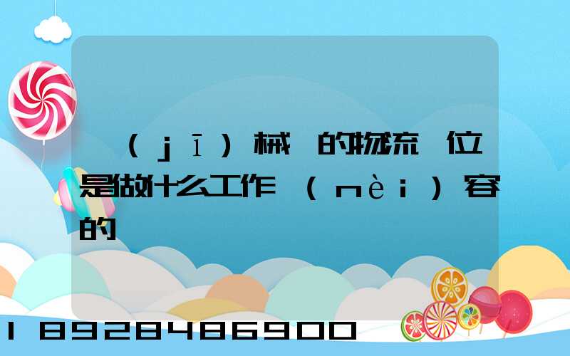 機(jī)械廠的物流崗位是做什么工作內(nèi)容的