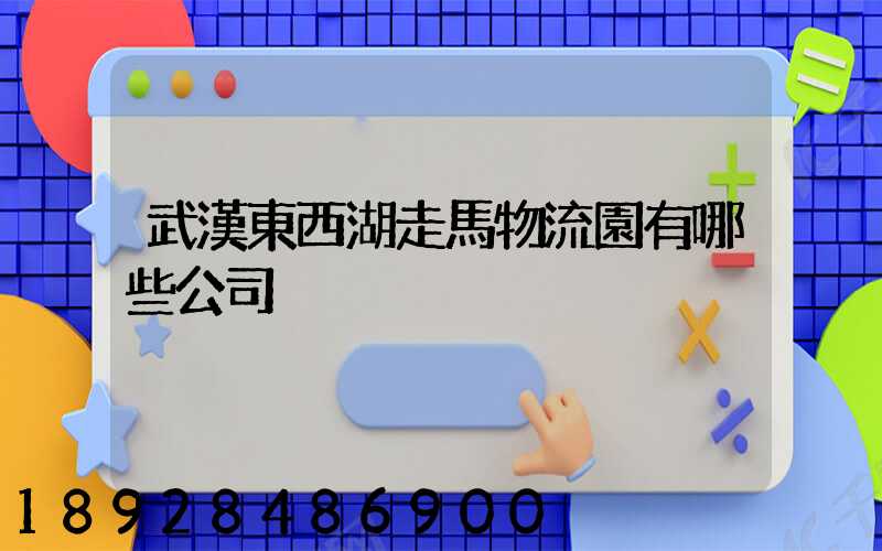 武漢東西湖走馬物流園有哪些公司