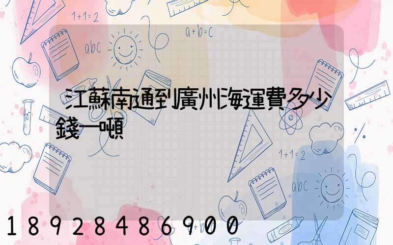 江蘇南通到廣州海運費多少錢一噸