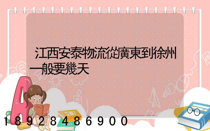 江西安泰物流從廣東到徐州一般要幾天