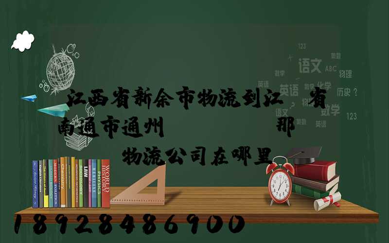江西省新余市物流到江蘇省南通市通州區(qū)那個(gè)物流公司在哪里