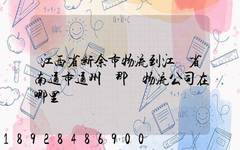 江西省新余市物流到江蘇省南通市通州區那個物流公司在哪里