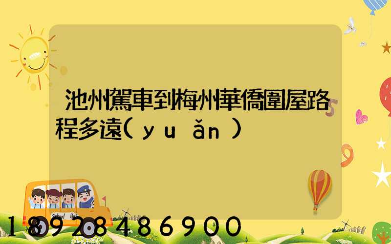 池州駕車到梅州華僑圍屋路程多遠(yuǎn)
