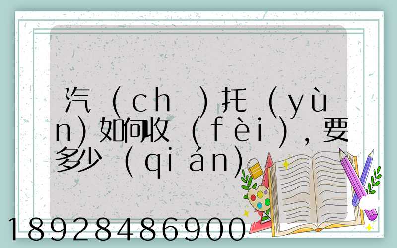 汽車(chē)托運(yùn)如何收費(fèi),要多少錢(qián)