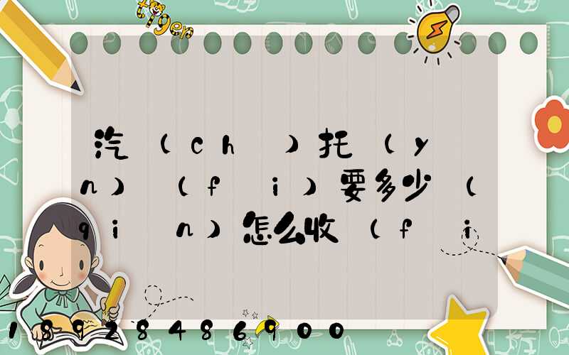 汽車(chē)托運(yùn)費(fèi)要多少錢(qián)怎么收費(fèi)的