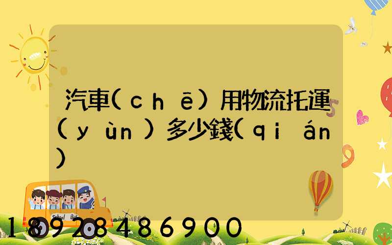 汽車(chē)用物流托運(yùn)多少錢(qián)