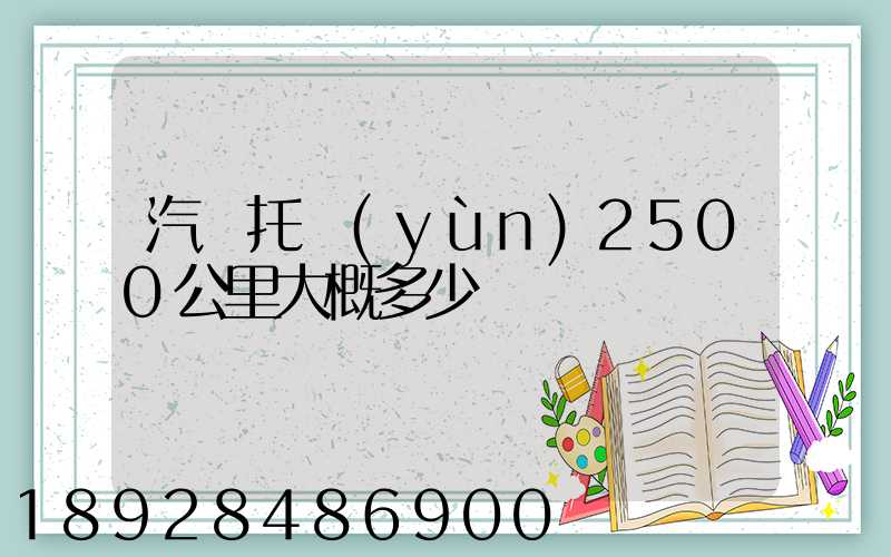 汽車托運(yùn)2500公里大概多少錢