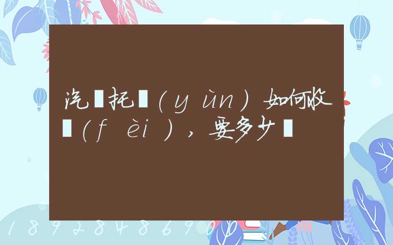 汽車托運(yùn)如何收費(fèi),要多少錢