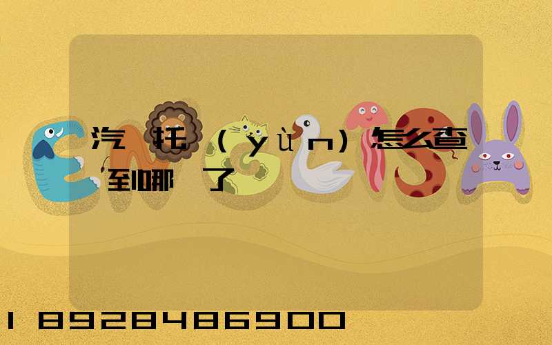 汽車托運(yùn)怎么查詢到哪兒了