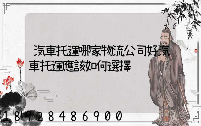 汽車托運哪家物流公司好汽車托運應該如何選擇