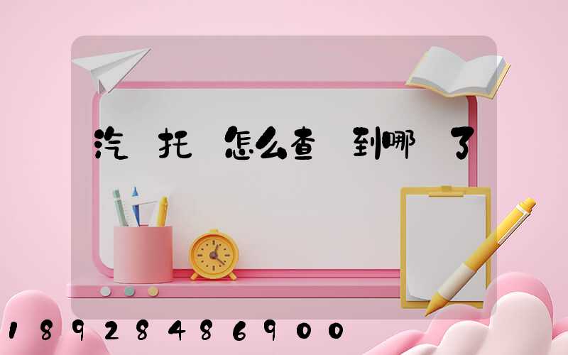 汽車托運怎么查詢到哪兒了