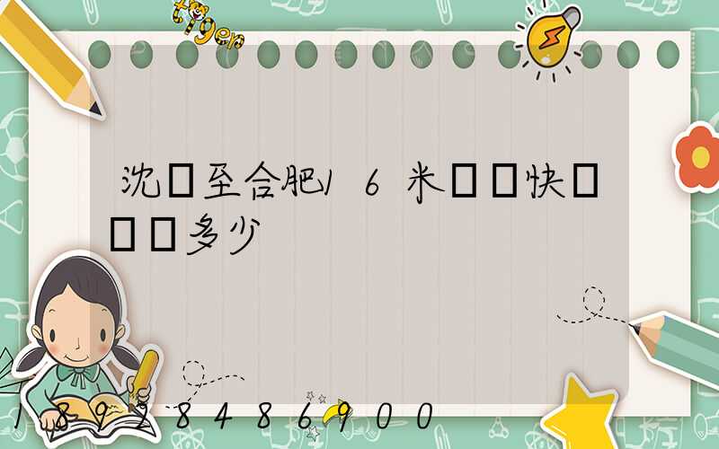 沈陽至合肥16米掛車快遞運費多少