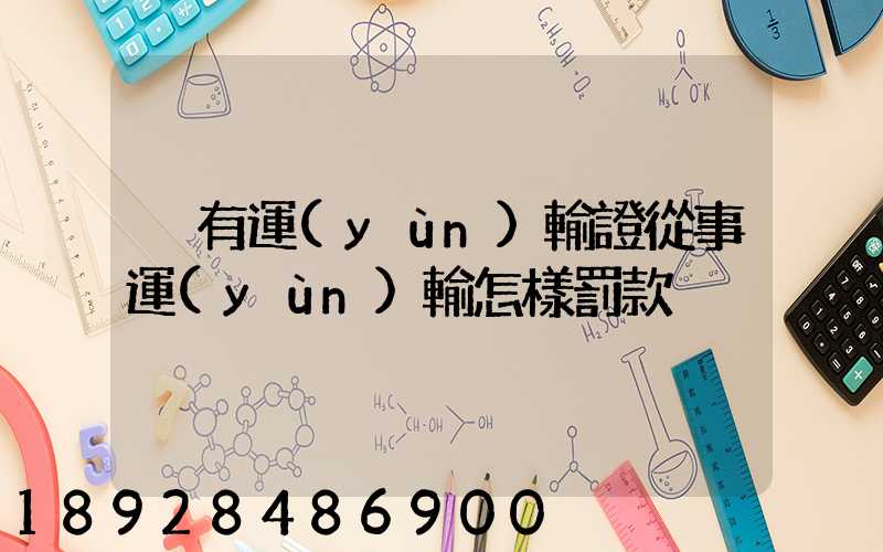沒有運(yùn)輸證從事運(yùn)輸怎樣罰款