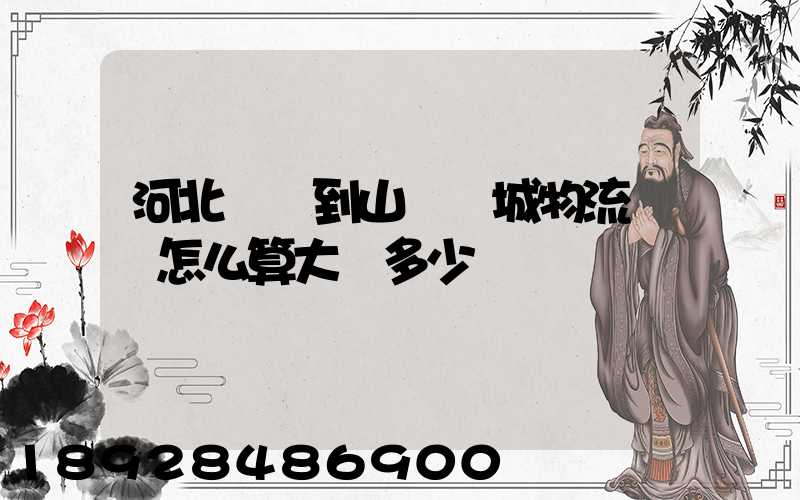 河北獻縣到山東鄒城物流運費怎么算大約多少錢