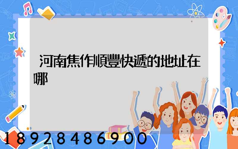 河南焦作順豐快遞的地址在哪