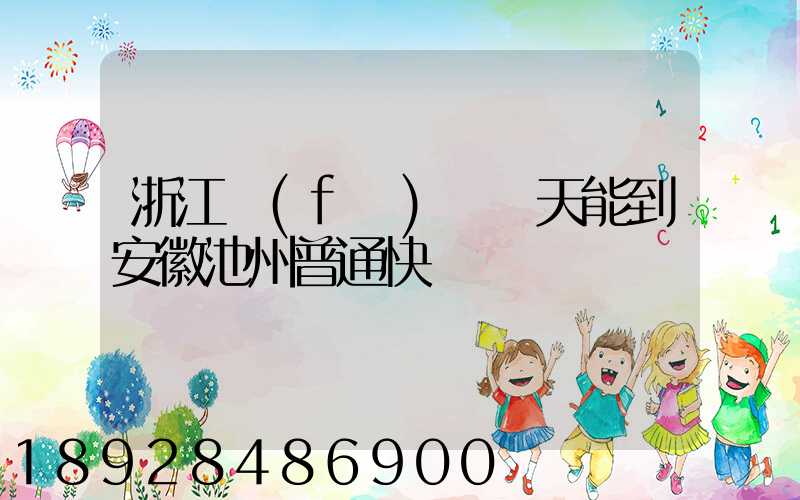 浙江發(fā)貨幾天能到安徽池州普通快遞