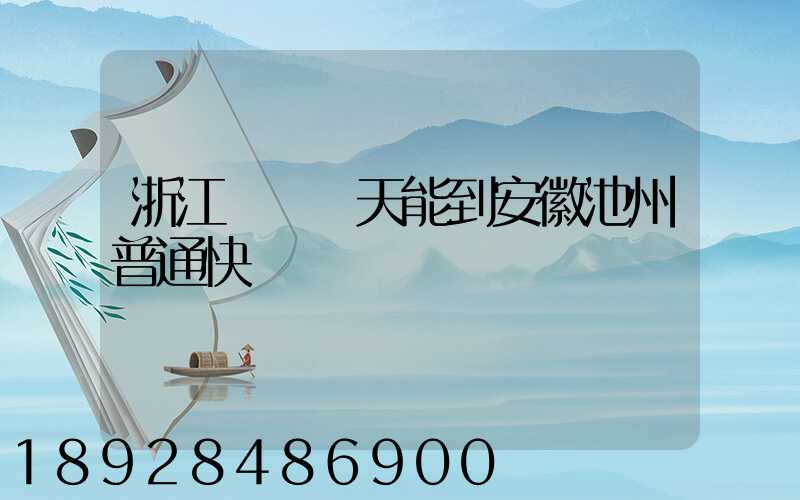 浙江發貨幾天能到安徽池州普通快遞