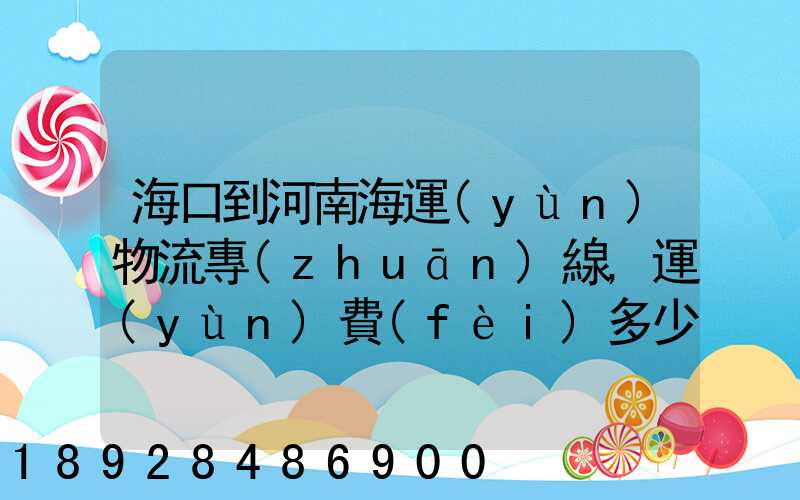 海口到河南海運(yùn)物流專(zhuān)線,運(yùn)費(fèi)多少錢(qián)