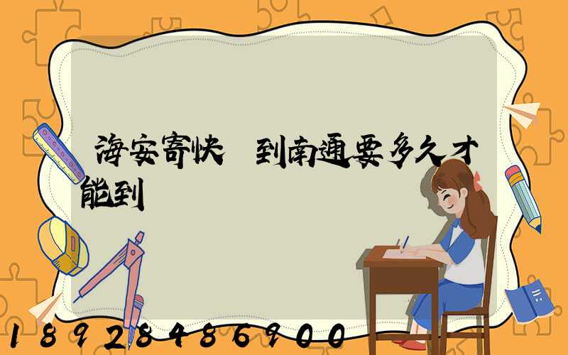 海安寄快遞到南通要多久才能到