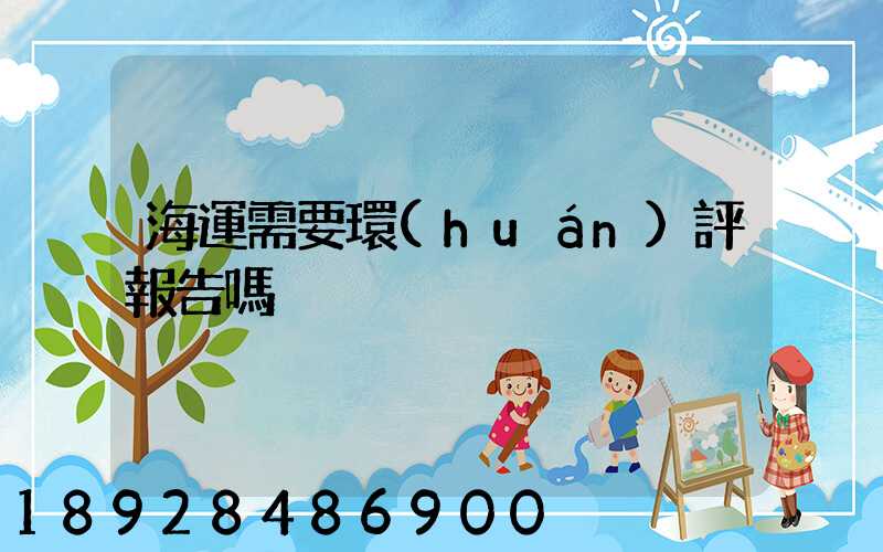 海運需要環(huán)評報告嗎