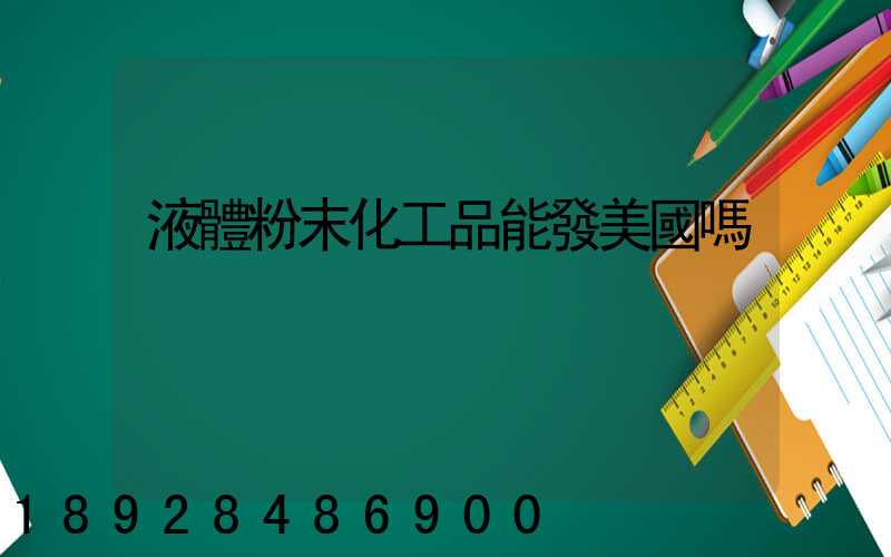 液體粉末化工品能發美國嗎