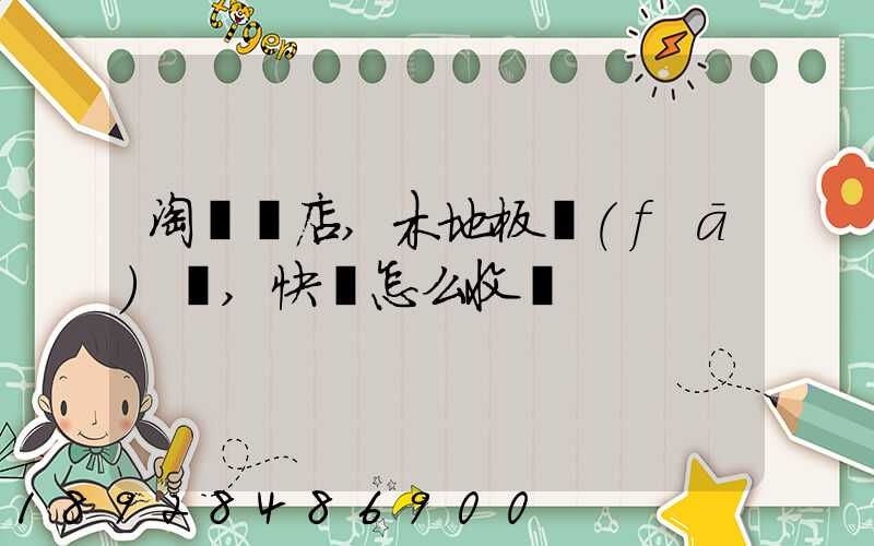 淘寶開店,木地板發(fā)貨,快遞怎么收費