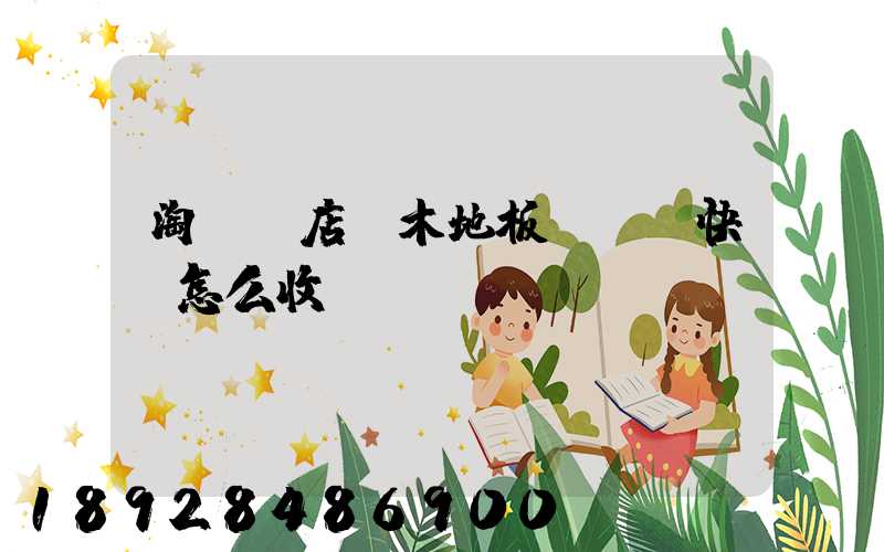 淘寶開店,木地板發貨,快遞怎么收費