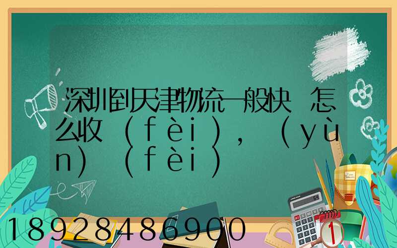 深圳到天津物流一般快遞怎么收費(fèi),運(yùn)費(fèi)貴嗎
